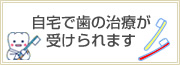 自宅で歯の治療が受けられます